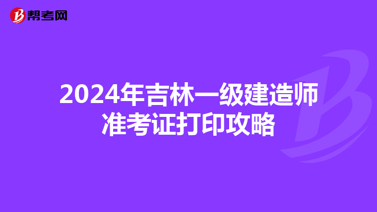 2024年吉林一級建造師準考證打印攻略