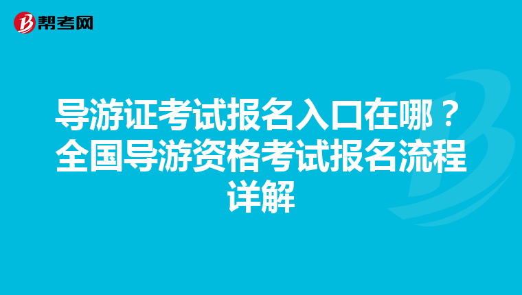 导游证考试报名入口在哪？全国导游资格考试报名流程详解