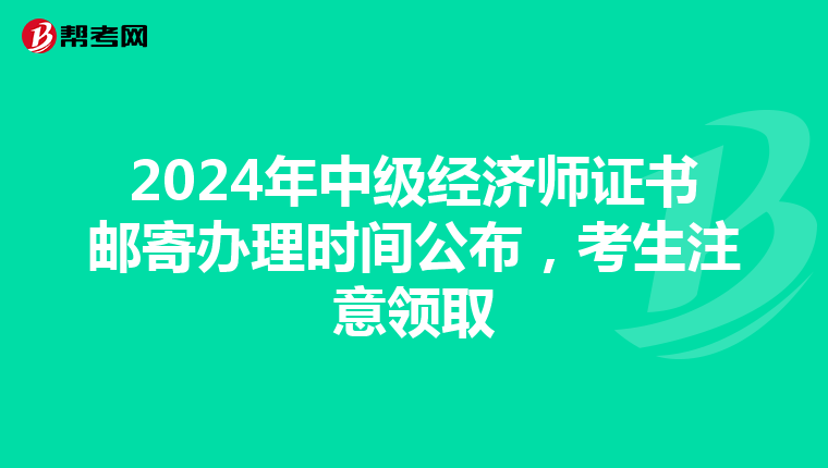 2024年中级经济师证书邮寄办理时间公布，考生注意领取