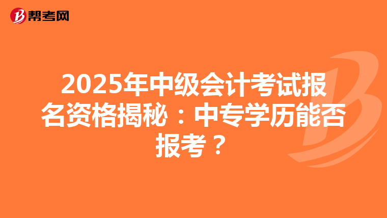 2025年中级会计考试报名资格揭秘：中专学历能否报考？