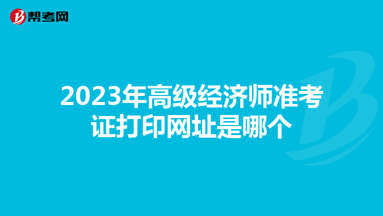 2023年高級(jí)經(jīng)濟(jì)師準(zhǔn)考證打印網(wǎng)址是哪個(gè)