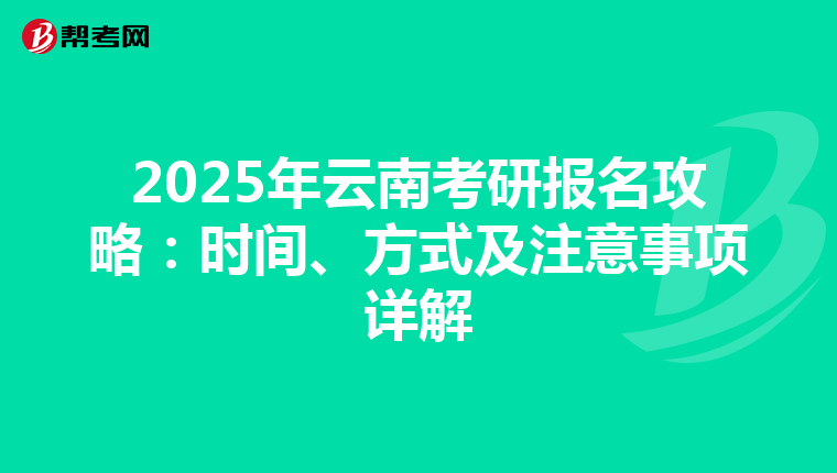 2025年云南考研报名攻略：时间、方式及注意事项详解