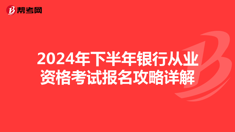 2024年下半年银行从业资格考试报名攻略详解