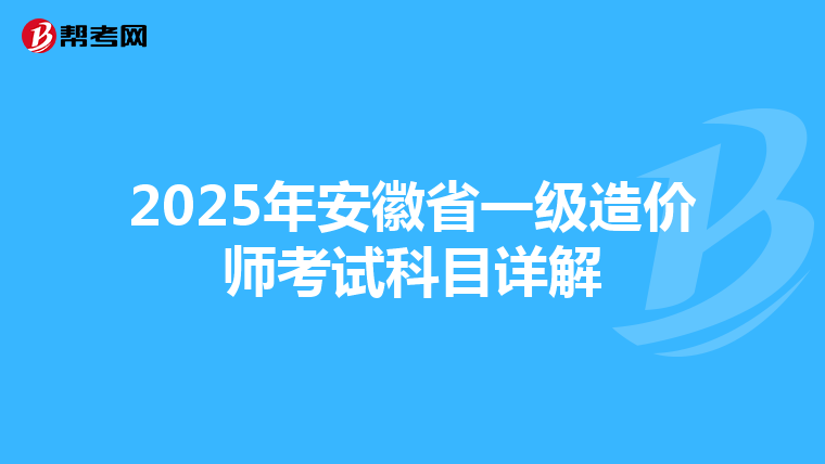 2025年安徽省一级造价师考试科目详解