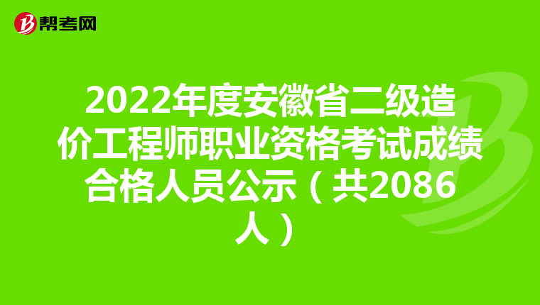 2022年度安徽省二级造价工程师职业资格考试成绩合格人员公示（共2086人）