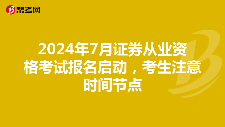 2024年7月证券从业资格考试报名启动，考生注意时间节点