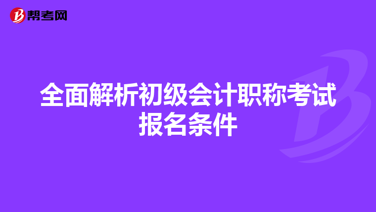 全面解析初级会计职称考试报名条件