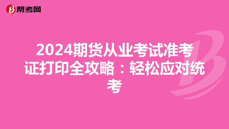 2024期貨從業考試準考證打印全攻略：輕松應對統考