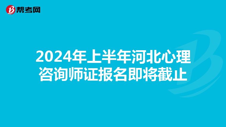2024年上半年河北心理咨询师证报名即将截止