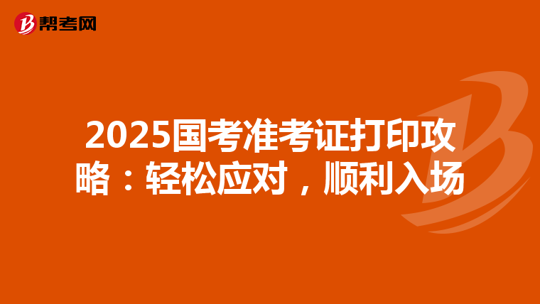2025国考准考证打印攻略：轻松应对，顺利入场