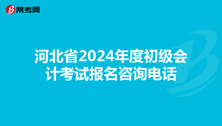 河北省2024年度初级会计考试报名咨询电话