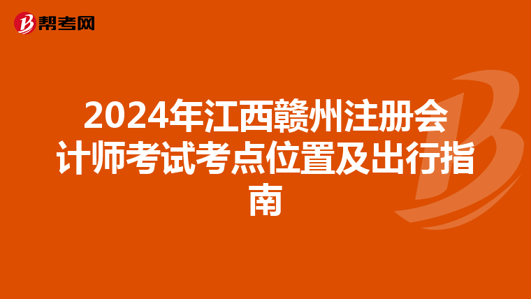 2024年江西贛州注冊會計師考試考點位置及出行指南