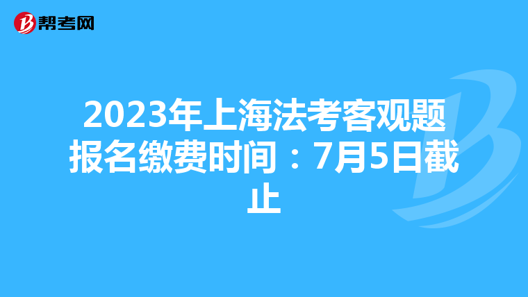 2023年上海法考客观题报名缴费时间：7月5日截止