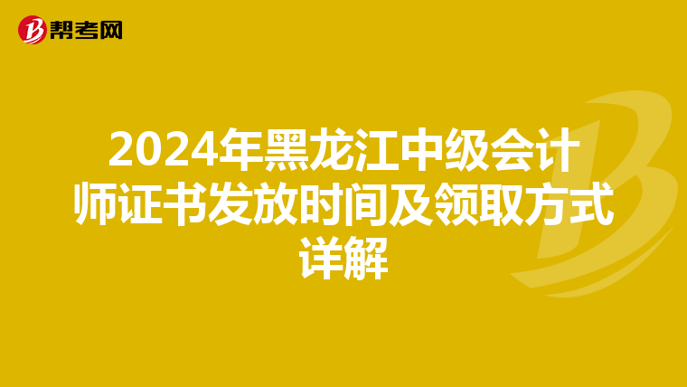 2024年黑龙江中级会计师证书发放时间及领取方式详解