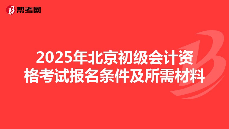 2025年北京初級會計資格考試報名條件及所需材料