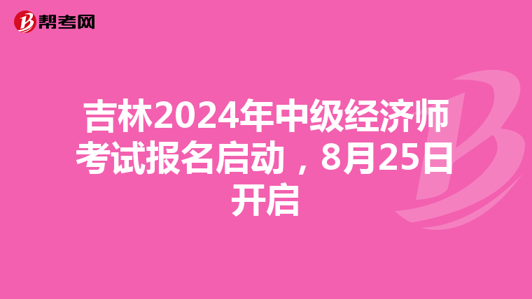 吉林2024年中級經濟師考試報名啟動，8月25日開啟