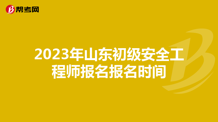 2023年山东初级安全工程师报名报名时间