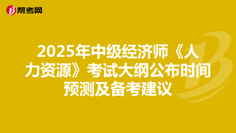 2025年中级经济师《人力资源》考试大纲公布时间预测及备考建议