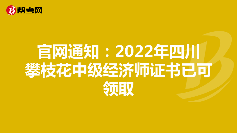 官網(wǎng)通知:2022年四川攀枝花中級(jí)經(jīng)濟(jì)師證書(shū)已可領(lǐng)取