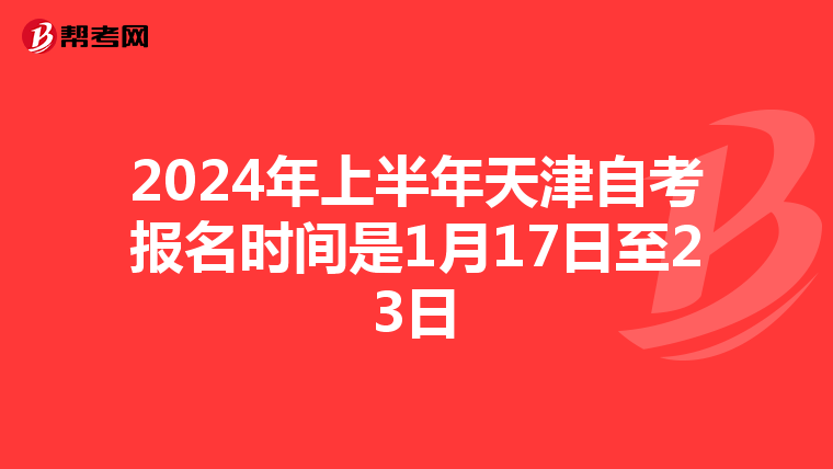 2024年上半年天津自考报名时间是1月17日至23日