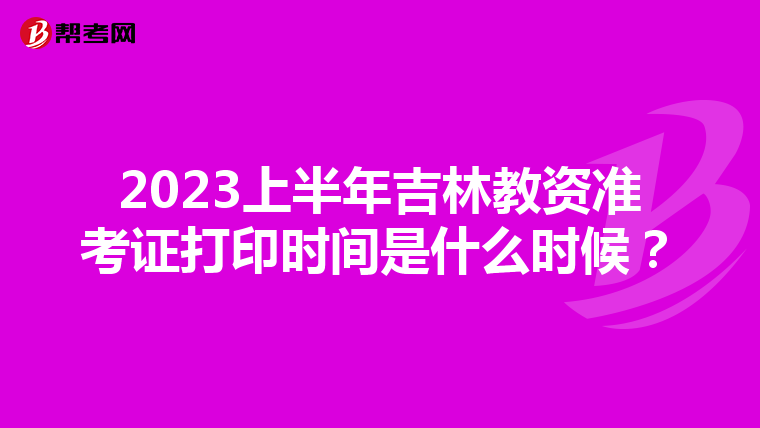 2023上半年吉林教资准考证打印时间是什么时候？