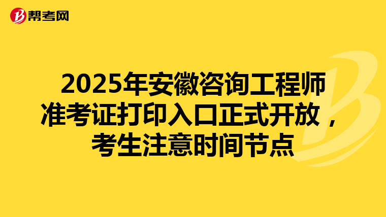 2025年安徽咨询工程师准考证打印入口正式开放，考生注意时间节点