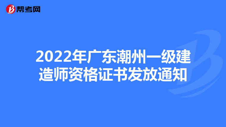 2022年广东潮州一级建造师资格证书发放通知