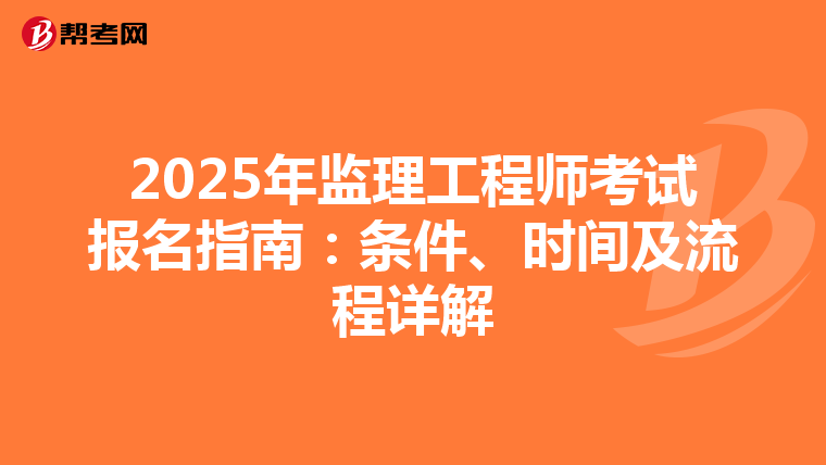 2025年监理工程师考试报名指南：条件、时间及流程详解