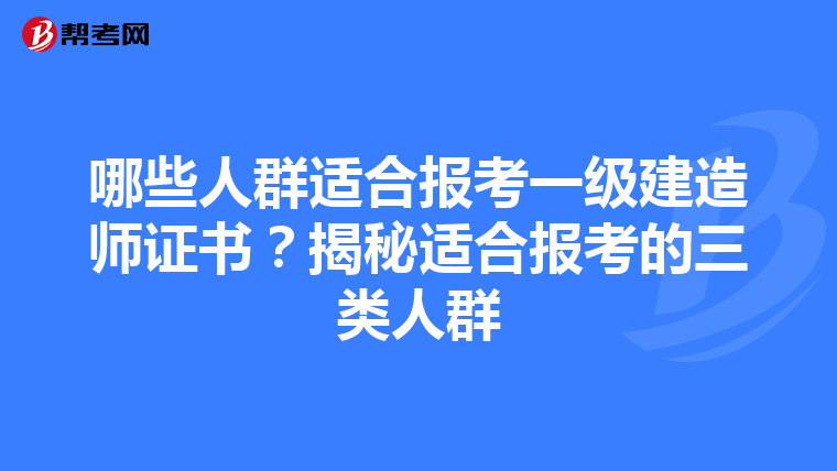 哪些人群適合報考一級建造師證書？揭秘適合報考的三類人群