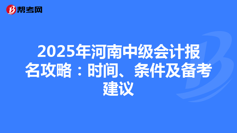 2025年河南中级会计报名攻略：时间、条件及备考建议