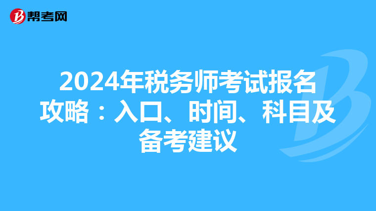 2024年稅務(wù)師考試報名攻略：入口、時間、科目及備考建議