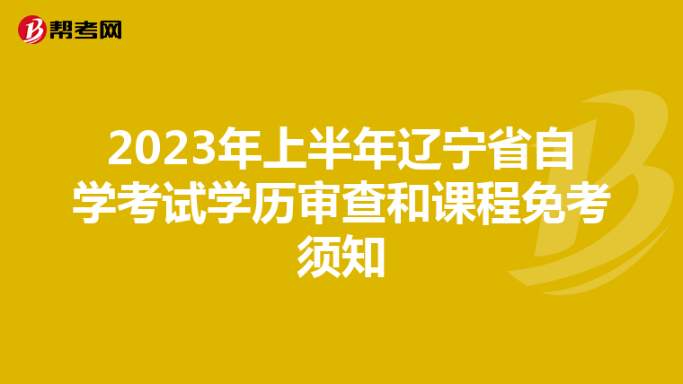 2023年上半年辽宁省自学考试学历审查和课程免考须知