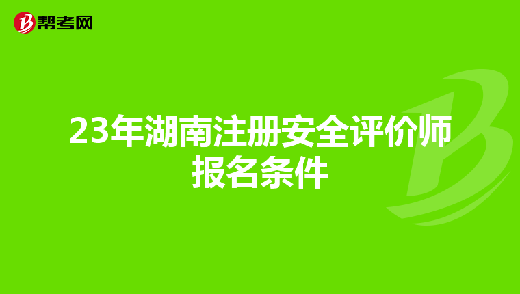 23年湖南注册安全评价师报名条件