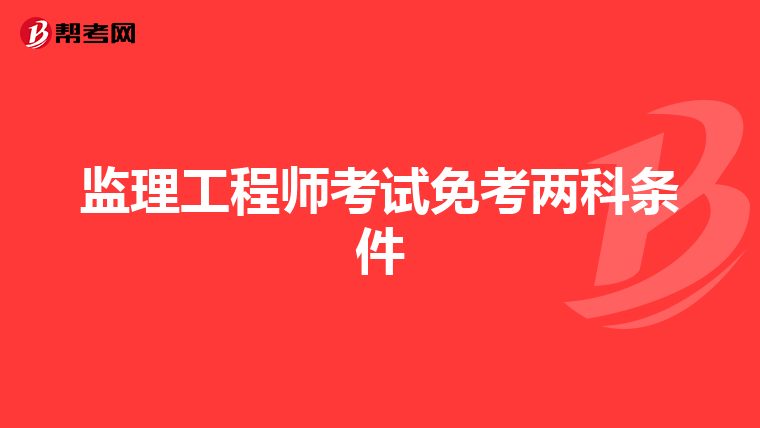 监理工程师考试免考两科条件