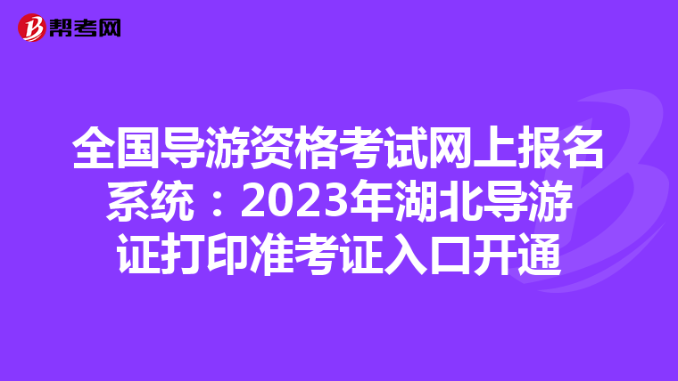 全国导游资格考试网上报名系统:2023年湖北导游证打印准考证入口开通