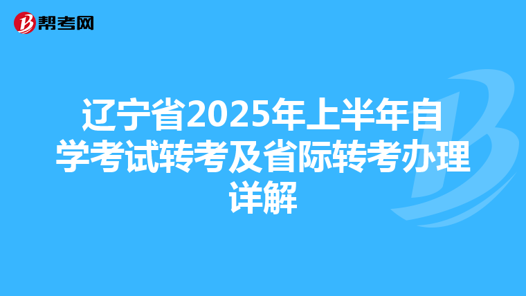 辽宁省2025年上半年自学考试转考及省际转考办理详解