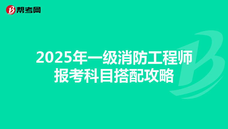 2025年一级消防工程师报考科目搭配攻略