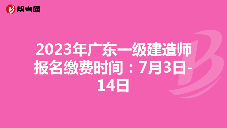 2023年广东一级建造师报名缴费时间：7月3日-14日