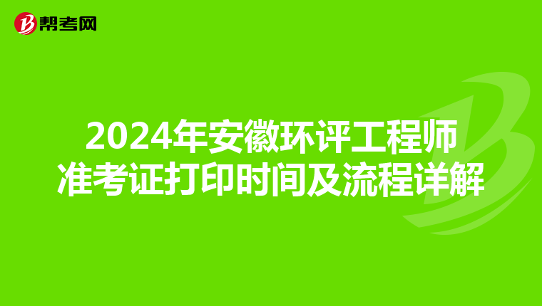 2024年安徽环评工程师准考证打印时间及流程详解