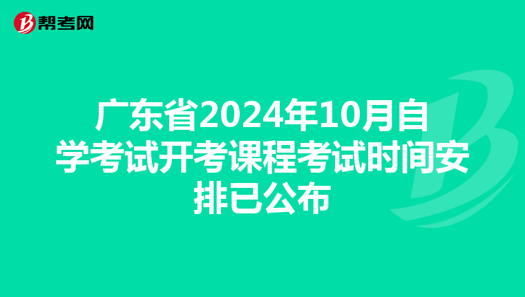 广东省2024年10月自学考试开考课程考试时间安排已公布