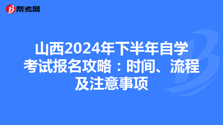 山西2024年下半年自学考试报名攻略：时间、流程及注意事项