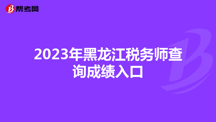 2023年黑龍江稅務(wù)師查詢成績?nèi)肟? align=
