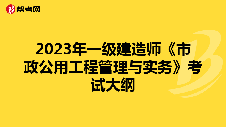 2023年一级建造师《市政公用工程管理与实务》考试大纲