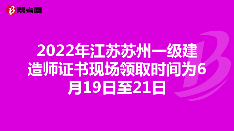 2022年江苏苏州一级建造师证书现场领取时间为6月19日至21日