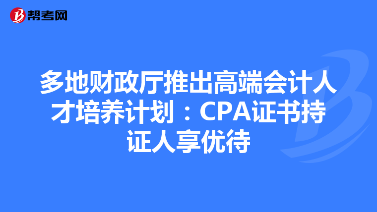 多地财政厅推出高端会计人才培养计划：CPA证书持证人享优待