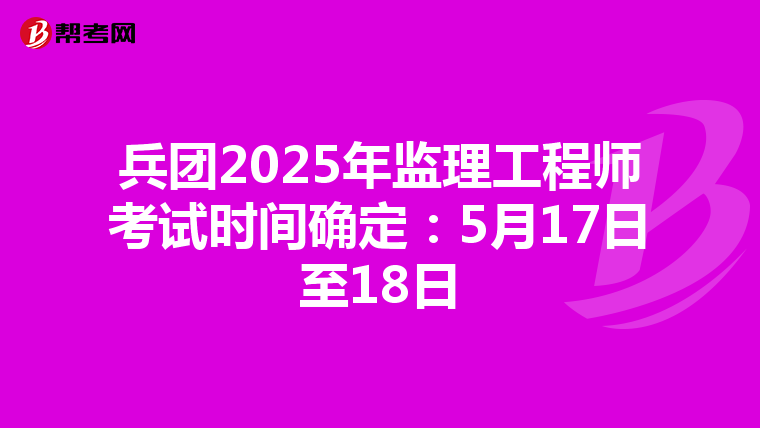 兵团2025年监理工程师考试时间确定：5月17日至18日