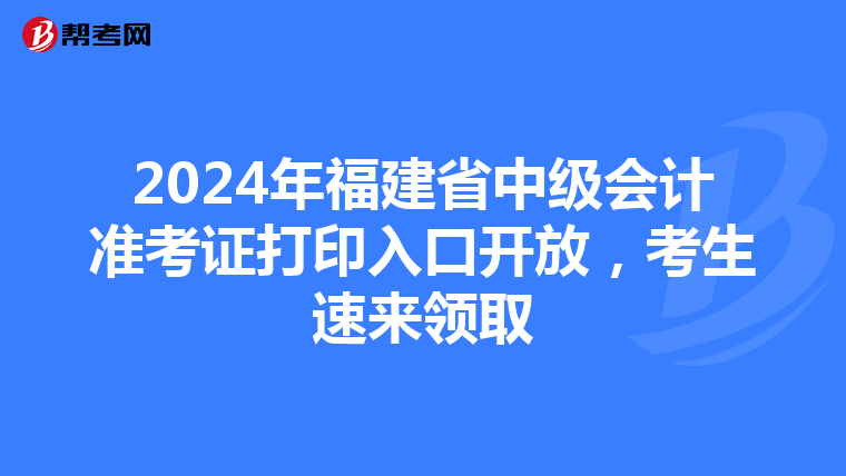 2024年福建省中级会计准考证打印入口开放，考生速来领取