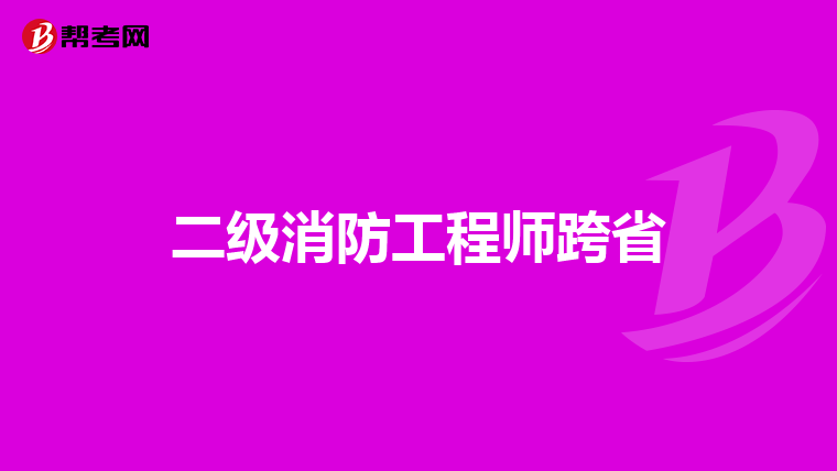 二级消防工程师跨省