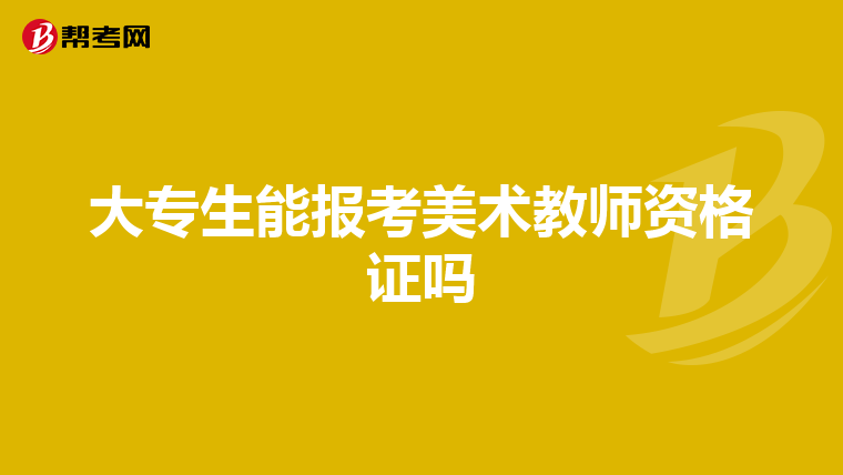 大专生能报考美术教师资格证吗