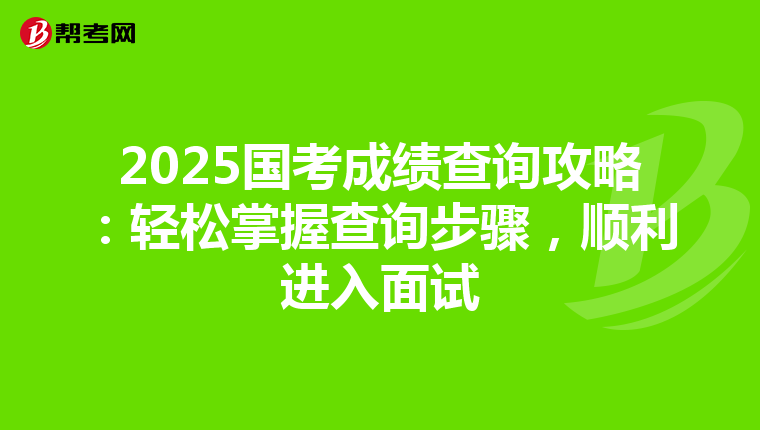 2025国考成绩查询攻略：轻松掌握查询步骤，顺利进入面试
